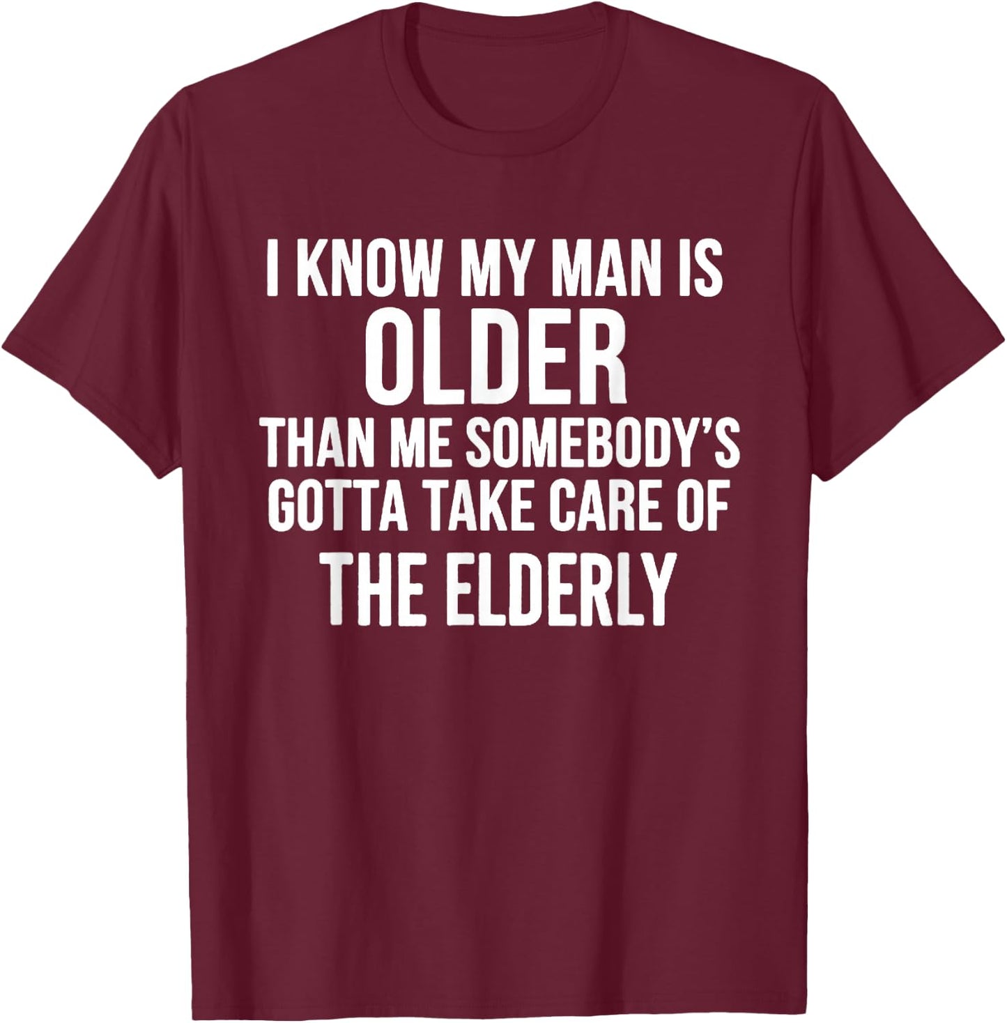 I Know My Man is Older Than Me Somebody’s Gotta Take Care T-Shirt - T-Shirt | Maroon