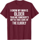 I Know My Man is Older Than Me Somebody’s Gotta Take Care T-Shirt - T-Shirt | Maroon