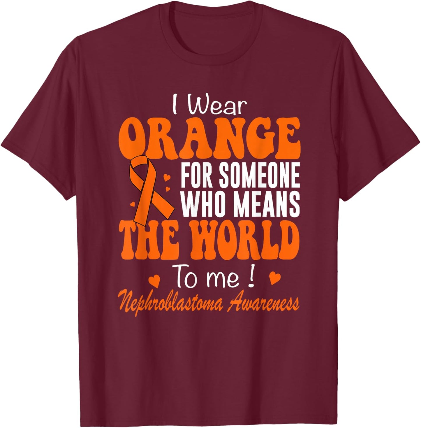 I Wear Orange Nephroblastoma Awareness Wilms Tumor T-Shirt - T-Shirt | Maroon