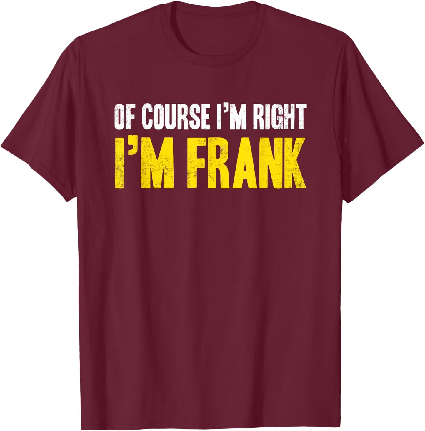 Funny Frank Of Course I'm Right I'm Frank Gifts Birthday T-Shirt - T-Shirt | Maroon