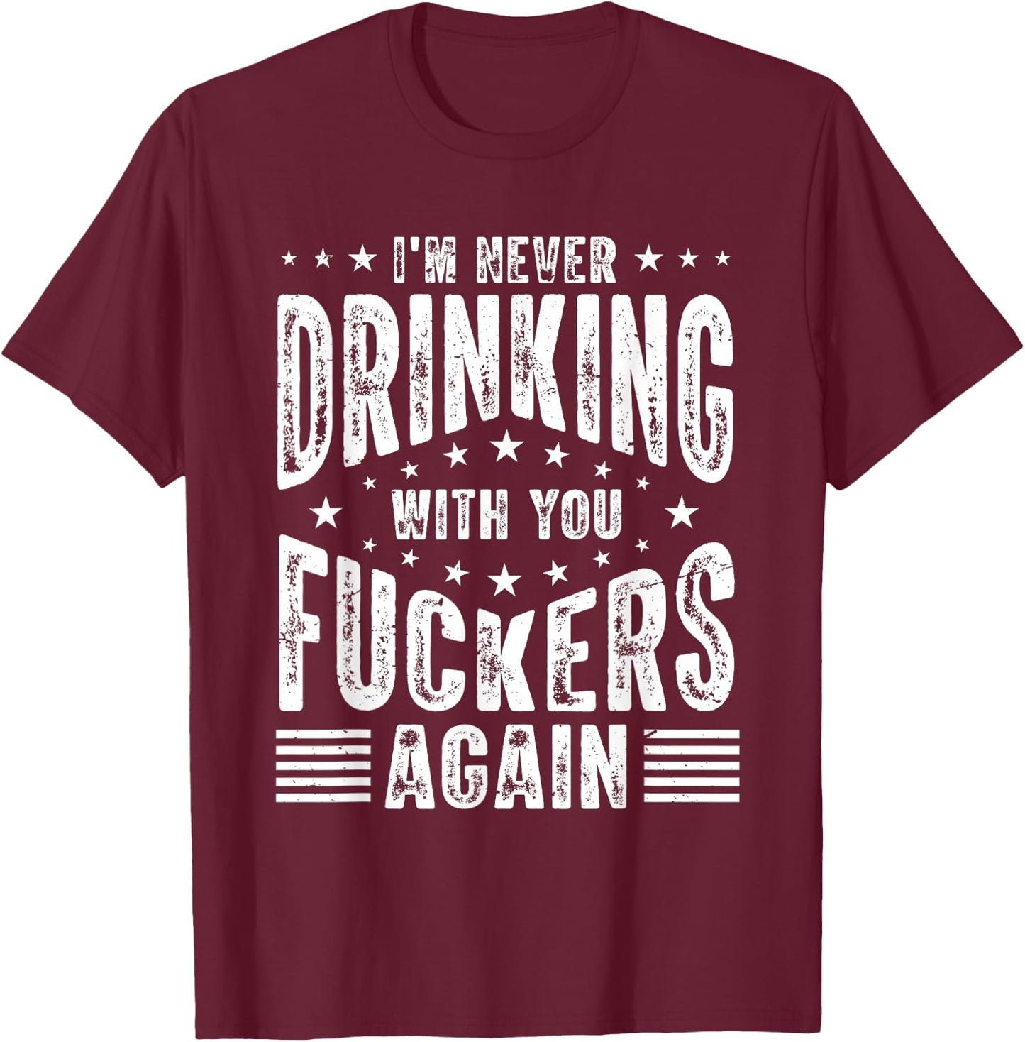 I'm Never Drinking With You Fuckers Again - Funny Drinking T-Shirt - T-Shirt | Maroon