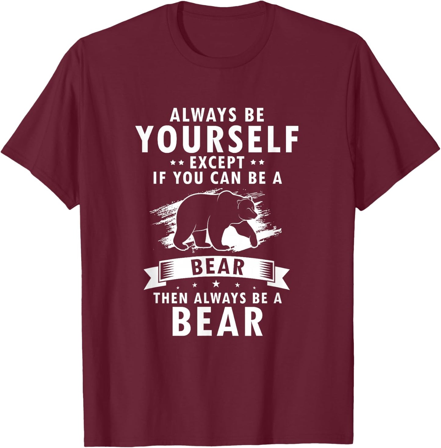 Always Be Yourself Unless You Can Be A Bear Then Be a Bear T-Shirt - T-Shirt | Maroon