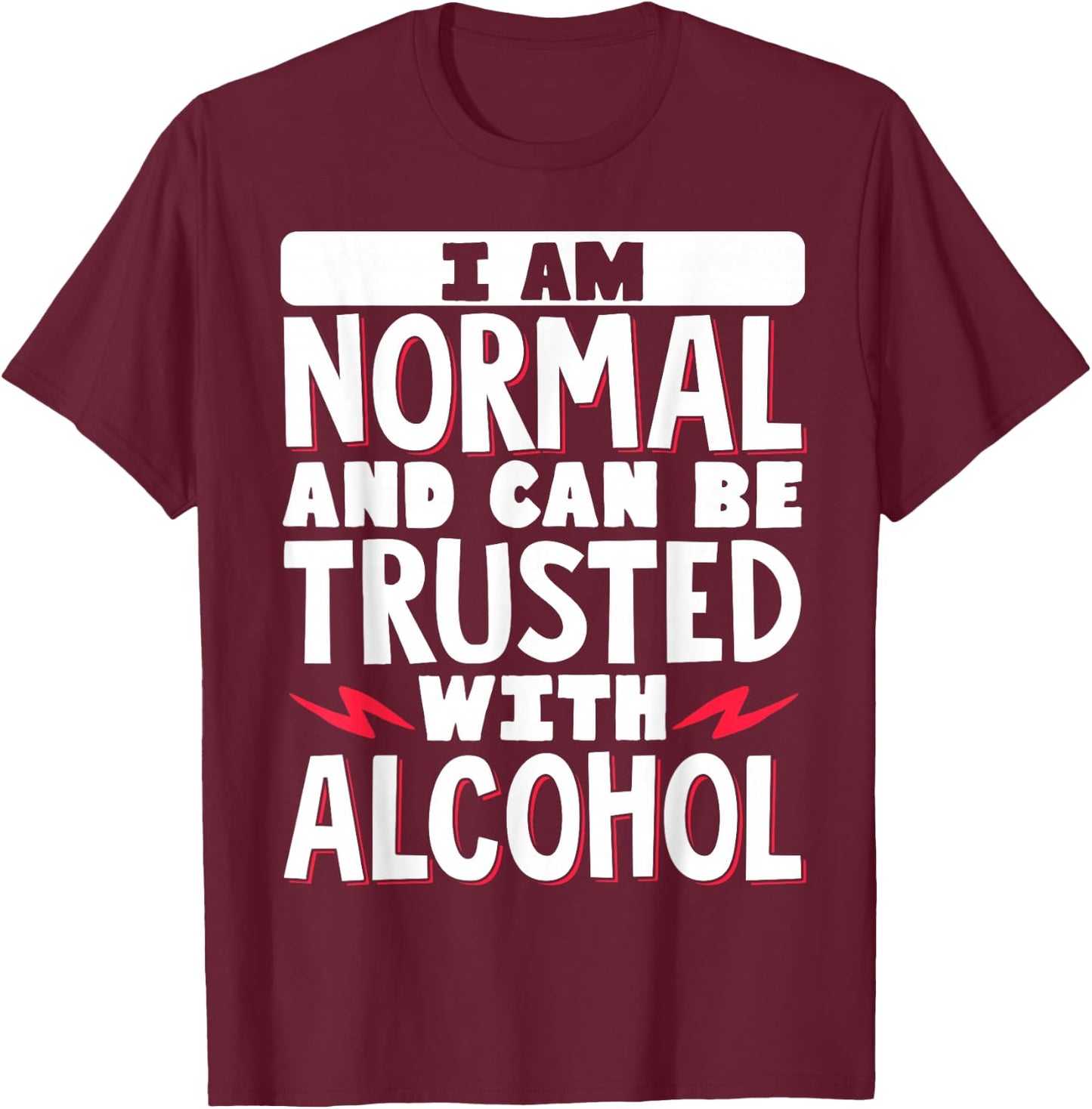 I Am Normal And Can Be Trusted With Alcohol T-Shirt - T-Shirt | Maroon