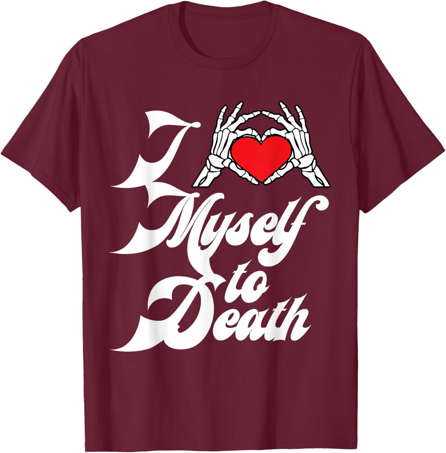 I Love Myself To Death I Heart Myself To Death T-Shirt - T-Shirt | Maroon