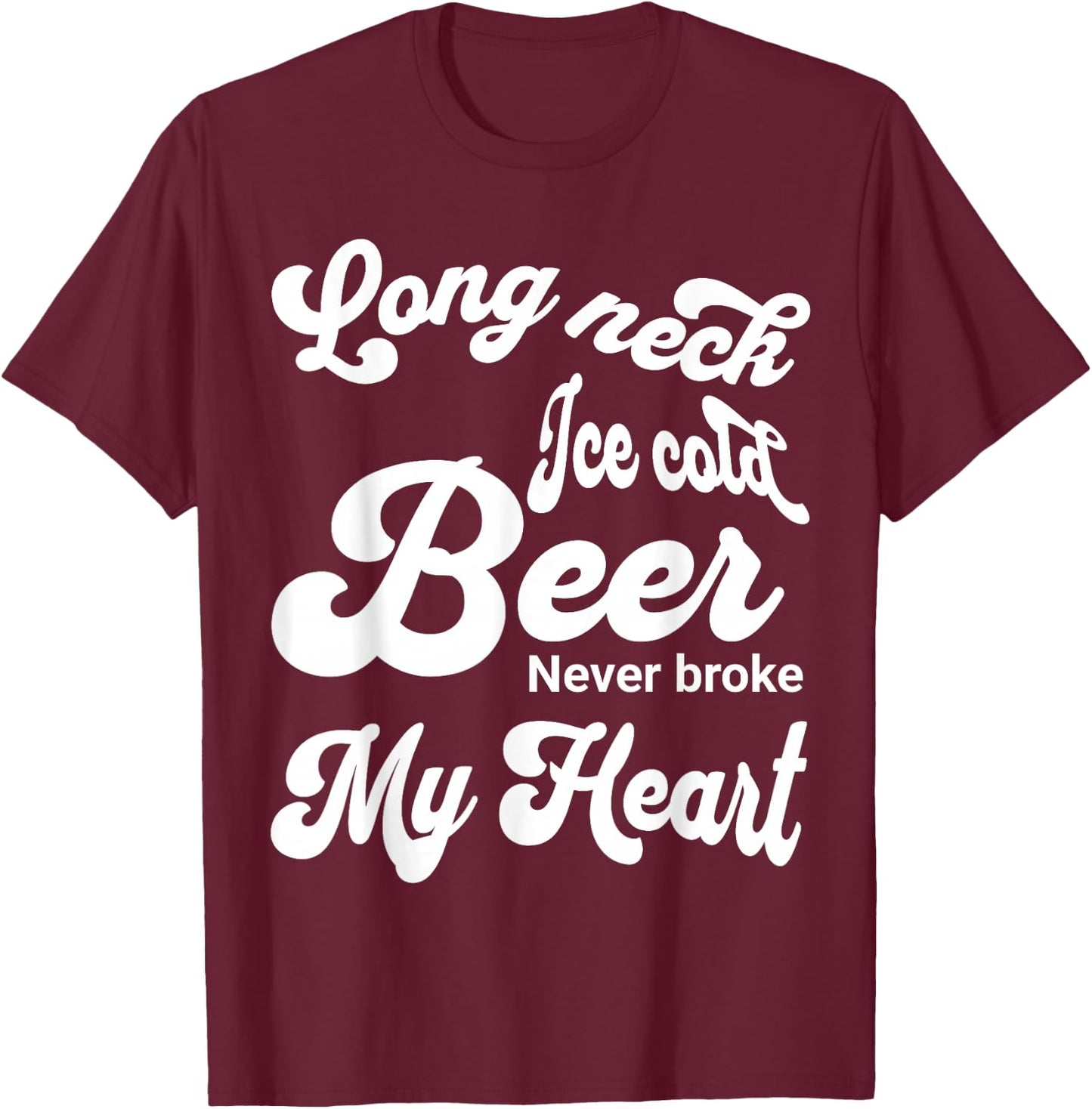 Long Neck Ice Cold Beer Never Broke My Heart T-Shirt - T-Shirt | Maroon