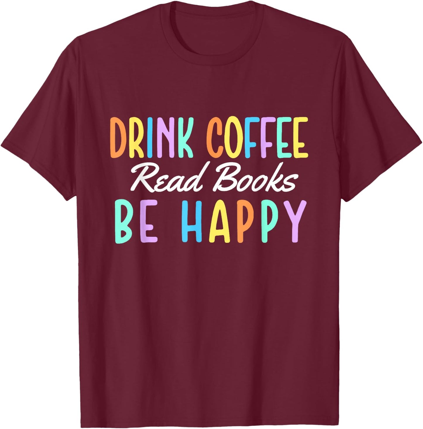 Drink Coffee Read Books Be Happy - Caffeine Lover T-Shirt - T-Shirt | Maroon