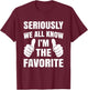 Seriously We All Know I'm The Favorite T-Shirt - T-Shirt | Maroon