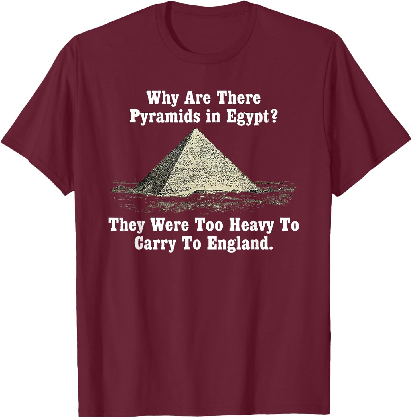 Why Are There Pyramids in Egypt? Too Heavy Carry To England T-Shirt - T-Shirt | Maroon