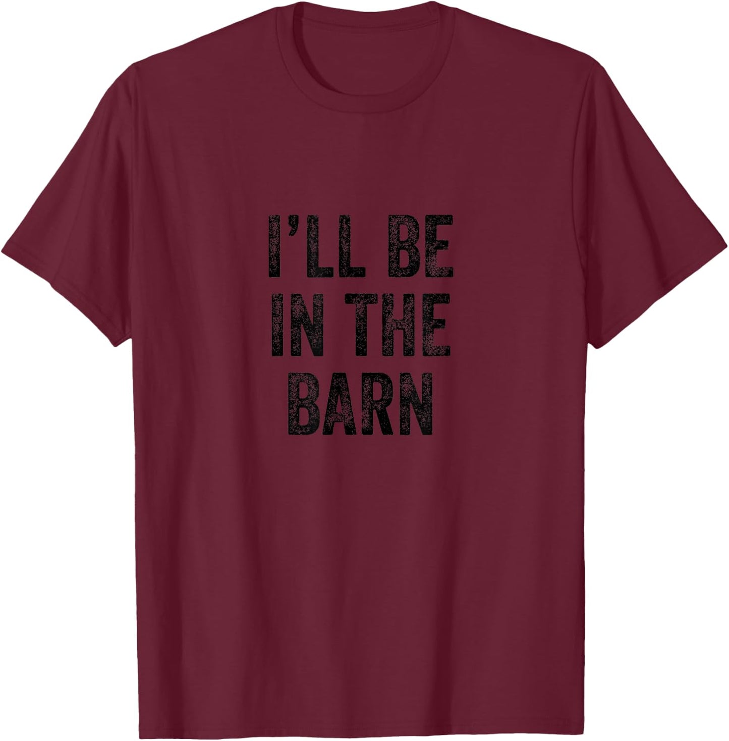 I'll Be In The Barn Farmer Working Horse Lover Barn T-Shirt - T-Shirt | Maroon