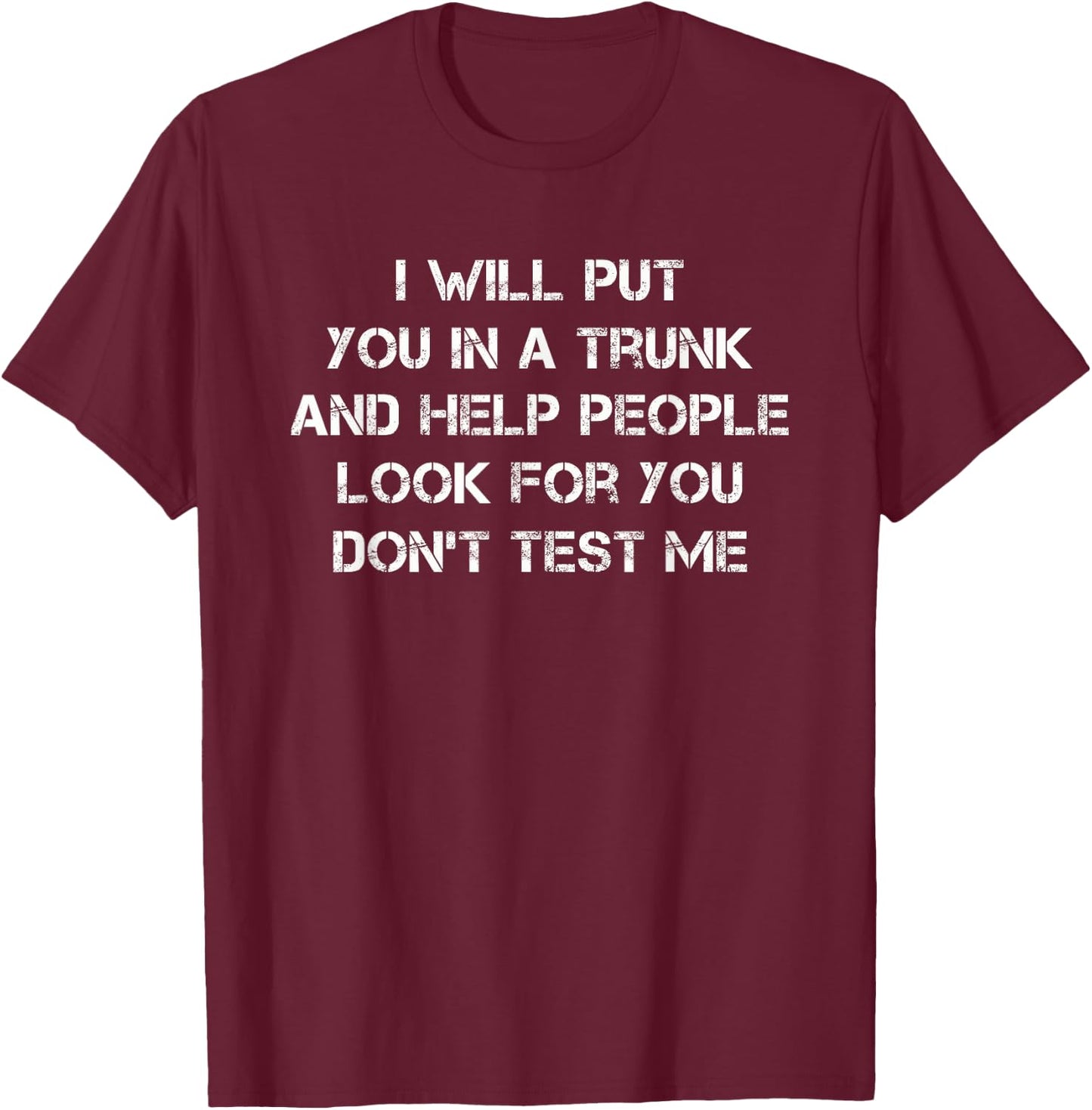 I Will Put You In A Trunk Funny Sarcasm T-Shirt - T-Shirt | Maroon