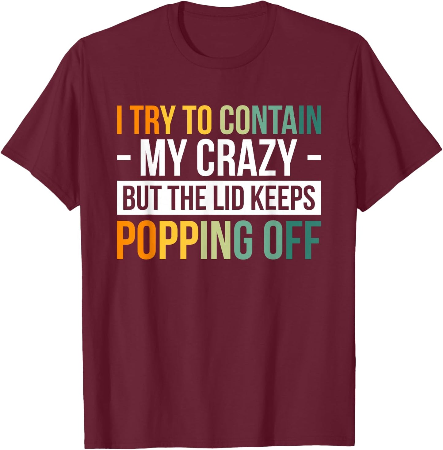 I Try To Contain My Crazy But The Lid Keeps Popping Off T-Shirt - T-Shirt | Maroon