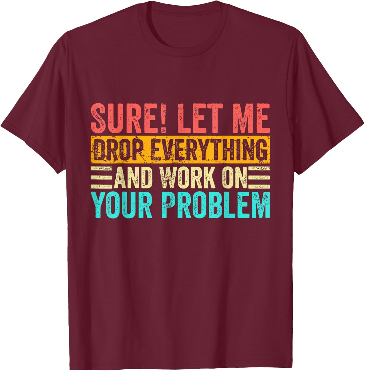 Sure Let Me Drop Everything And Work On Your Problem Vintage T-Shirt - T-Shirt | Maroon