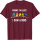 Sorry I'm Late I Saw A Bird Birding Birder Bird Watching T-Shirt - T-Shirt | Maroon