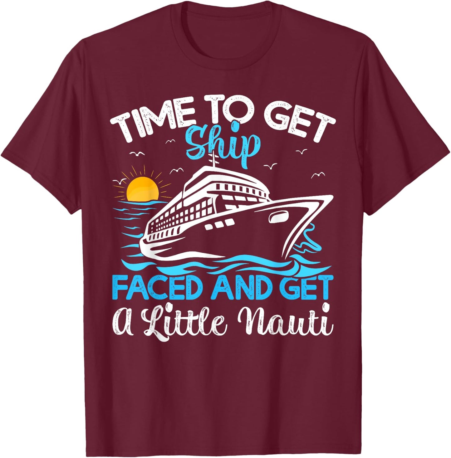 Time To Get Ship Faced And Get A Little Nauti Cruise T-Shirt - T-Shirt | Maroon