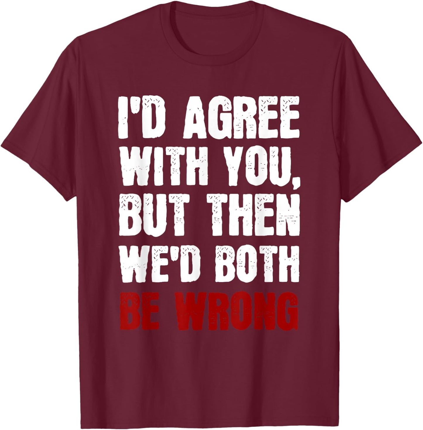 Funny Humor Sarcastic Introvert Quote I'd Agree With You T-Shirt - T-Shirt | Maroon