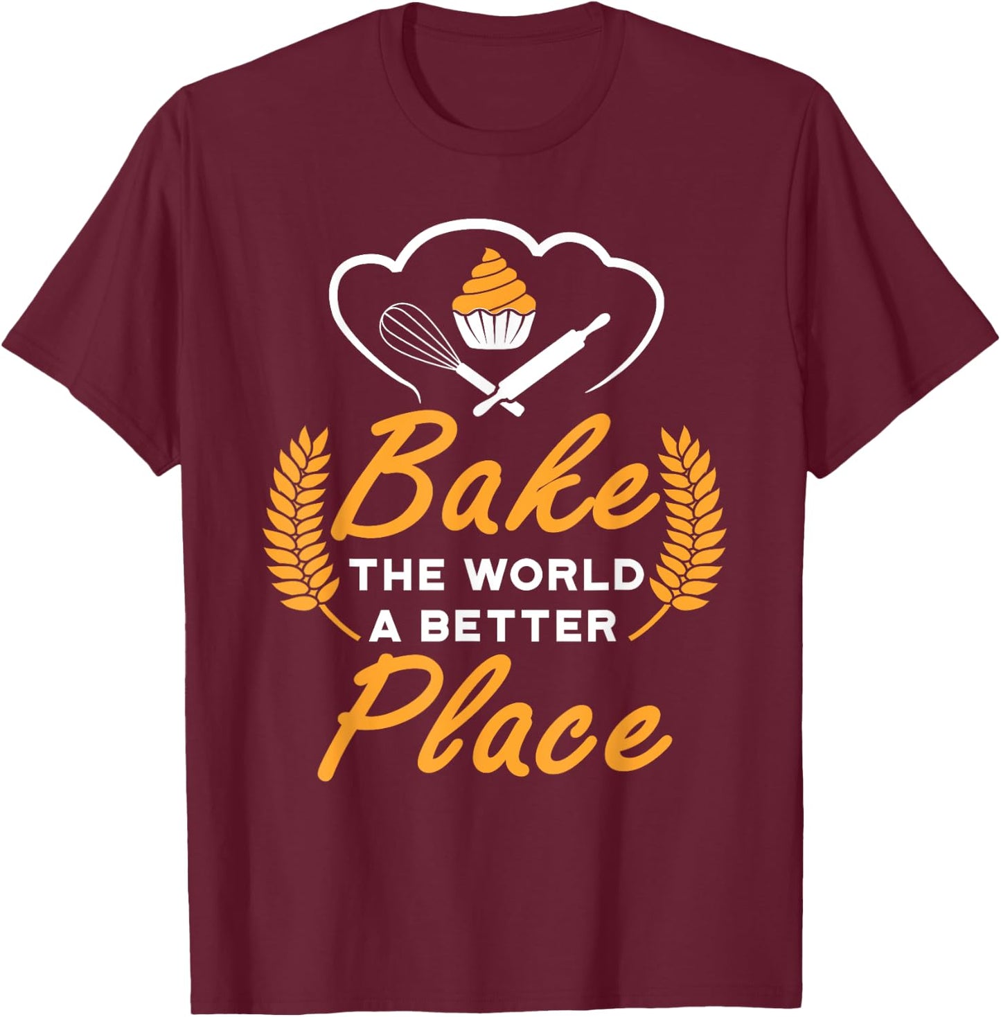 Bake The World A Better Place Gift Baker Lover Baking Mom T-Shirt - T-Shirt | Maroon