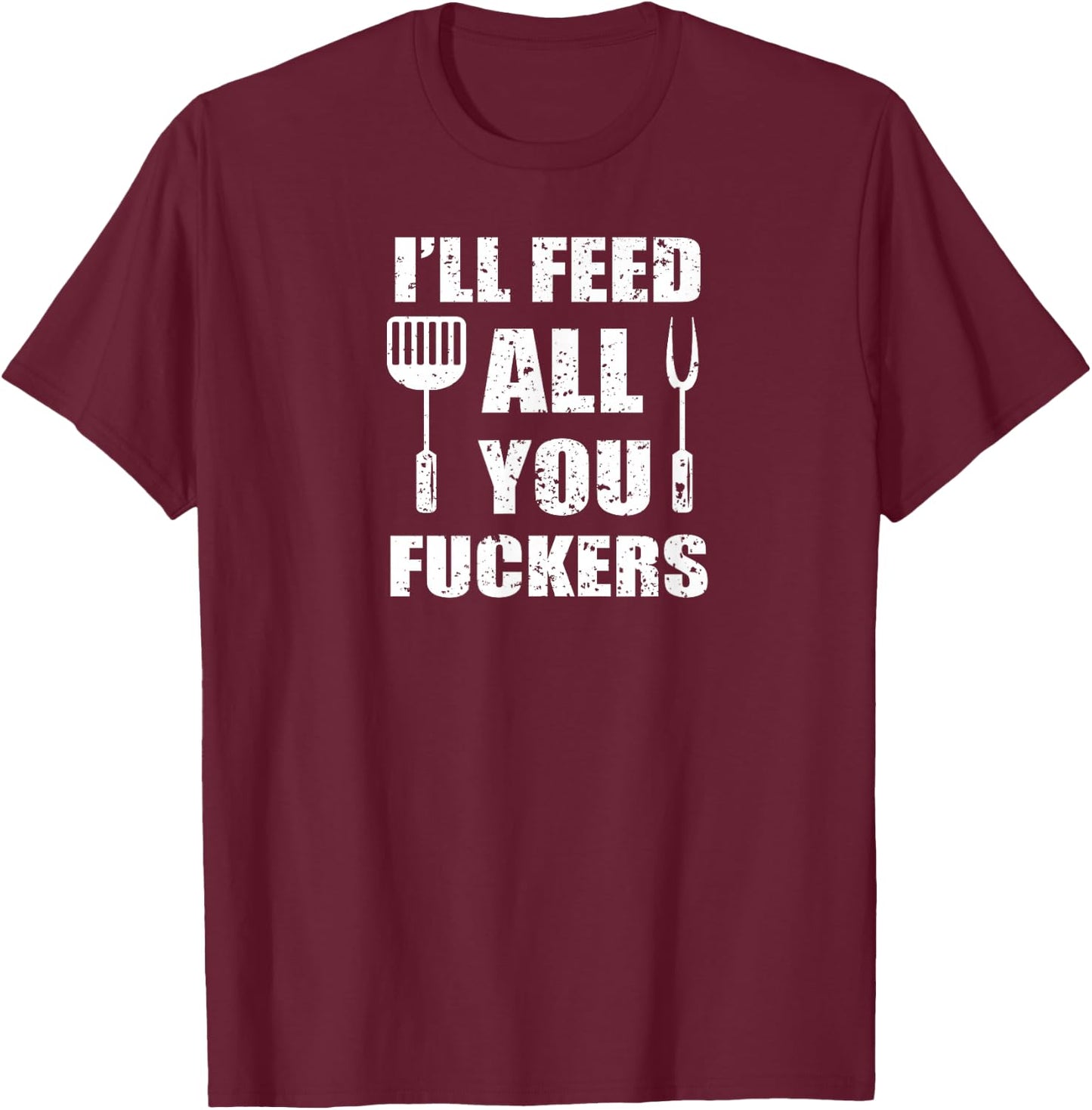 BBQ Dad Joke I'll Feed All You Fuckers Barbecue Cookout Chef T-Shirt - T-Shirt | Maroon