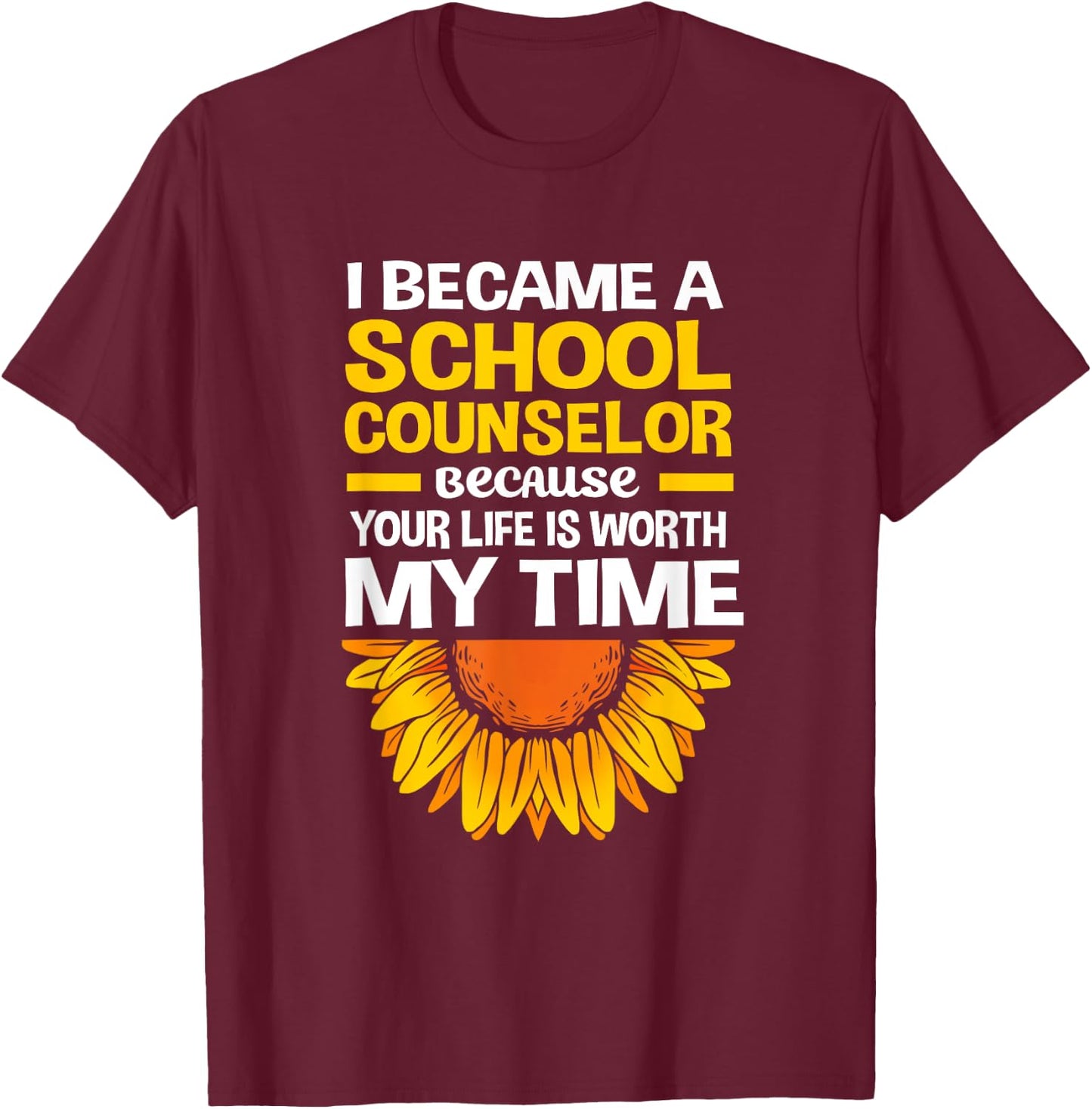 Cute Sunflower Your Life Is Worth My Time School Counselor T-Shirt - T-Shirt | Maroon