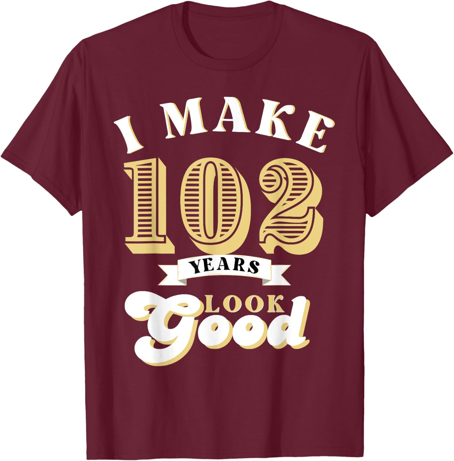 I Make 102 Look Good 102 years old birthday Gifts T-Shirt - T-Shirt | Maroon