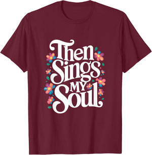 Then Sings My Soul - Inspirational Saying Flowers Artwork T-Shirt - T-Shirt | Maroon