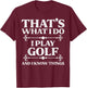 I Play Golf And Know Things Golfing Golfer Dad Men Women Kid T-Shirt - T-Shirt | Maroon