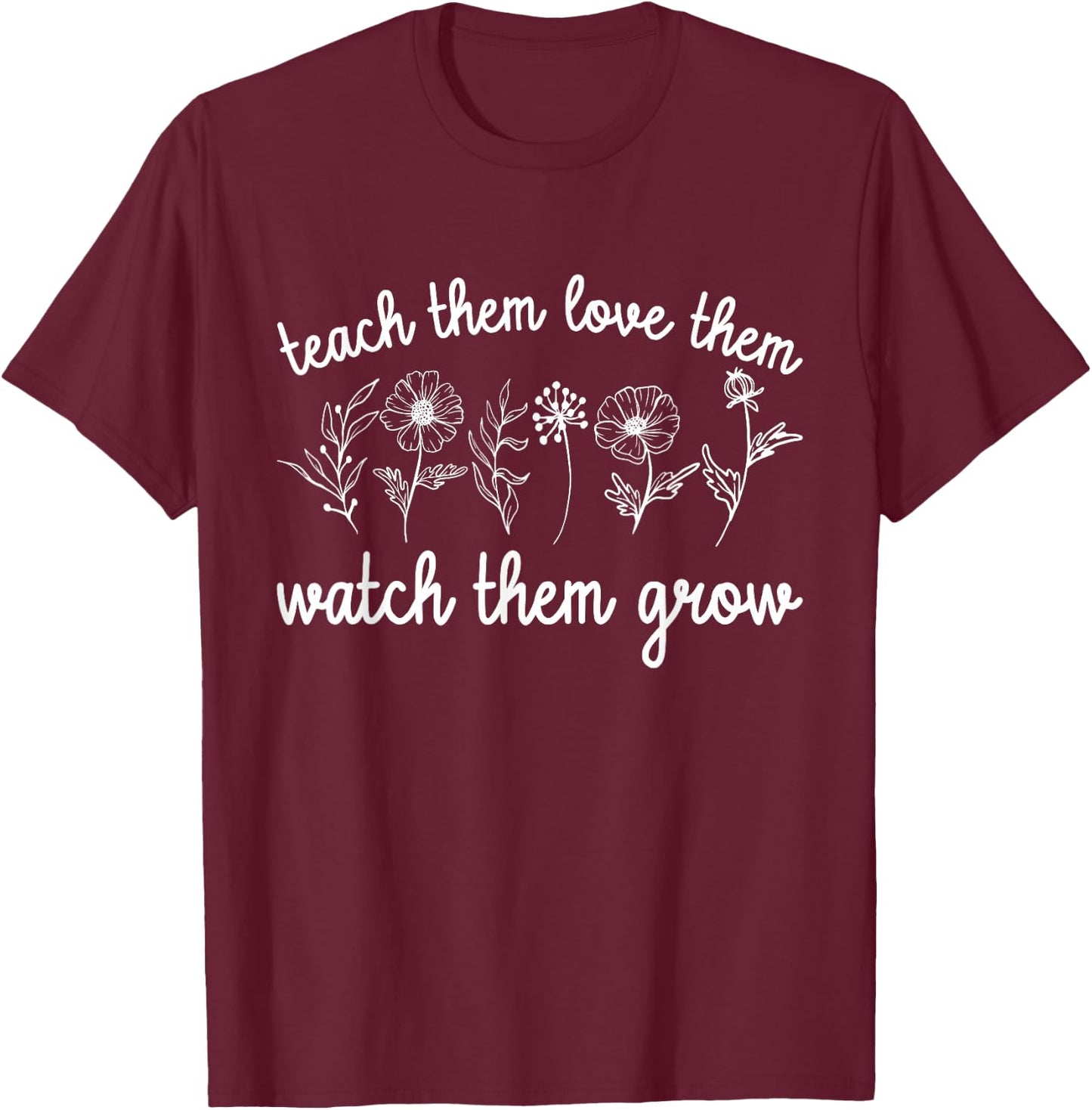 Teacher Teach Them Love Them Watch Them Grow Women T-Shirt - T-Shirt | Maroon