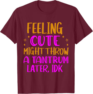 Feeling Cute, Might Throw A Tantrum Later, Idk T-Shirt - T-Shirt | Maroon