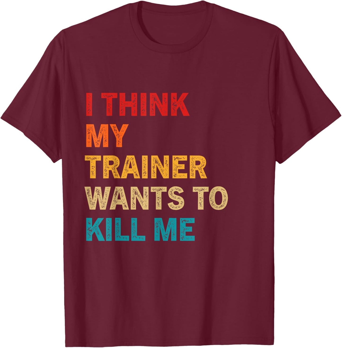 I think my trainer wants to kill me Funny Fitness Workout T-Shirt - T-Shirt | Maroon