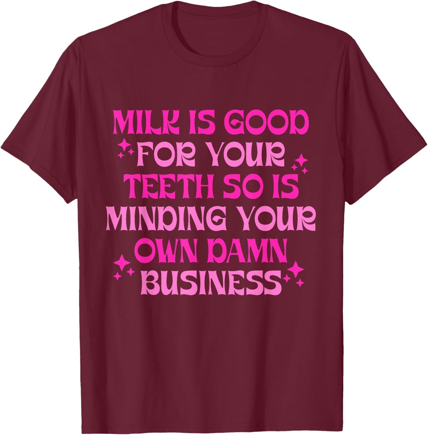 Milk Is Good For Your Teeth Minding Your Own Damn Business T-Shirt - T-Shirt | Maroon