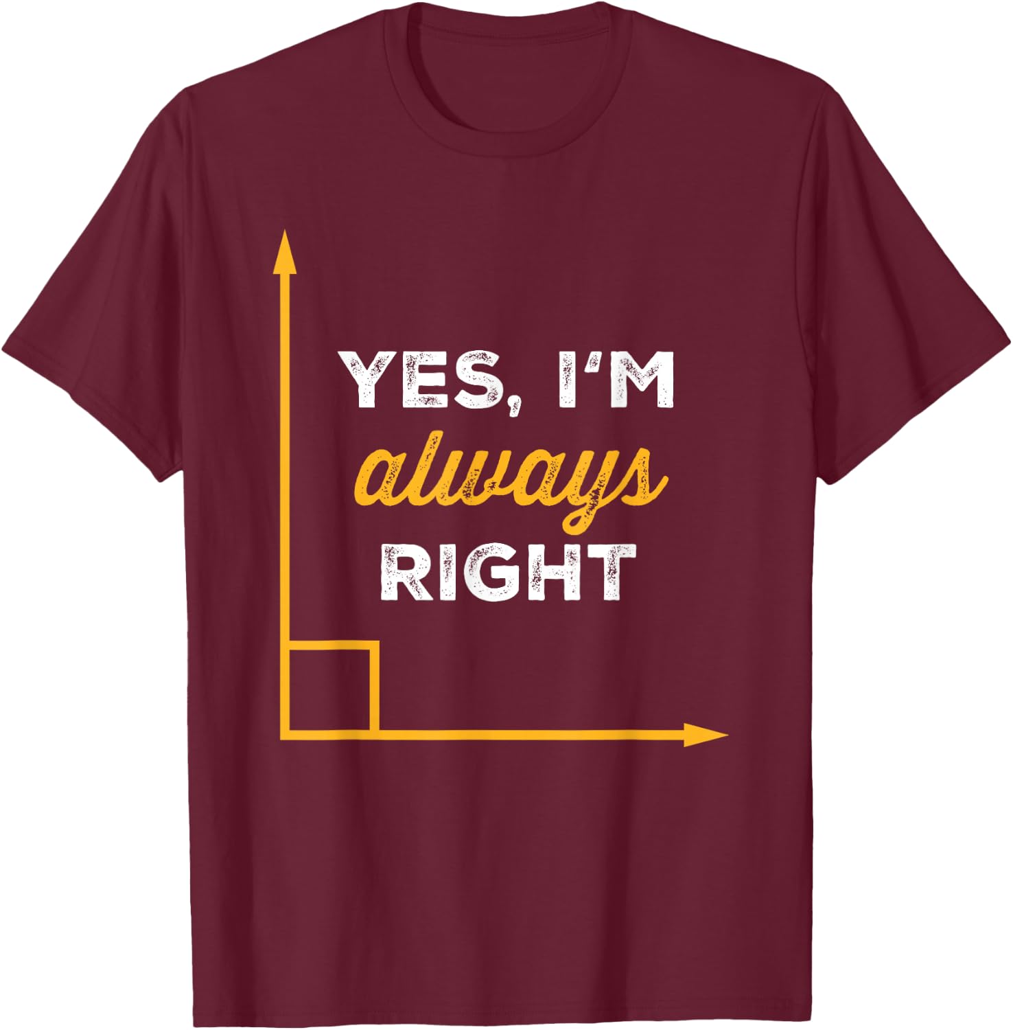 Yes Im Always Right Angle Funny Saying Student Math Teacher T-Shirt - T-Shirt | Maroon