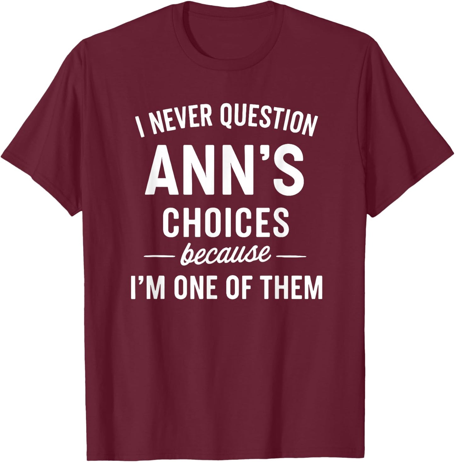 I Never Question ANN'S Choices Because I'm One of Them T-Shirt - T-Shirt | Maroon