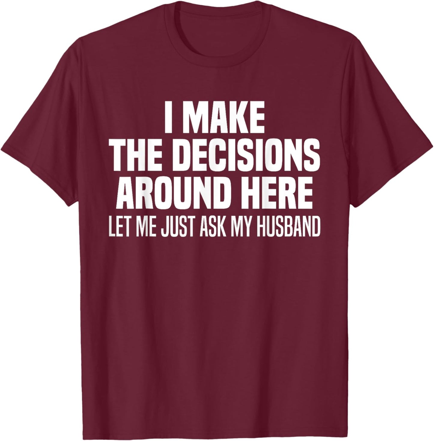 I Make The Decisions Around Here Let Me Just Ask My Husband T-Shirt - T-Shirt | Maroon