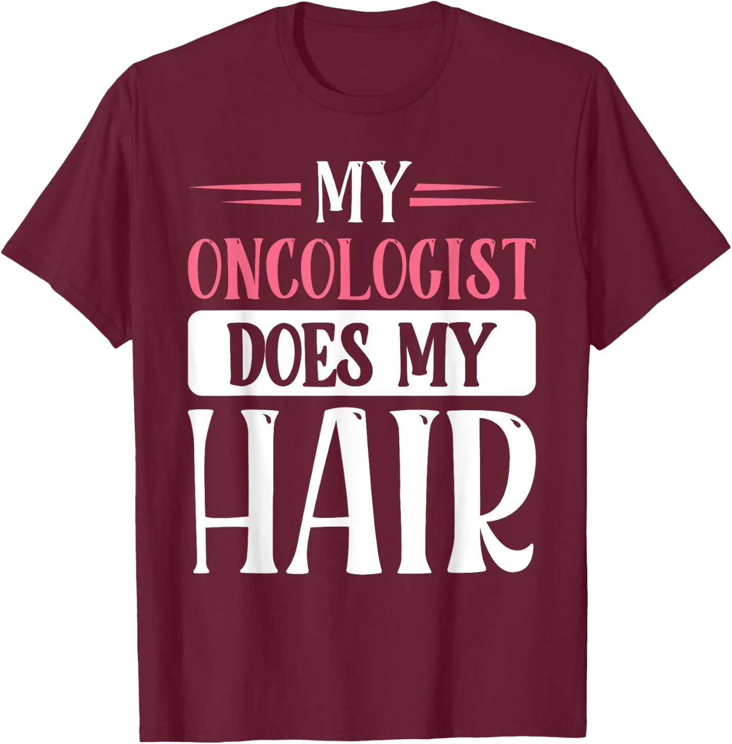 My Oncologist Does My Hair T-Shirt - T-Shirt | Maroon
