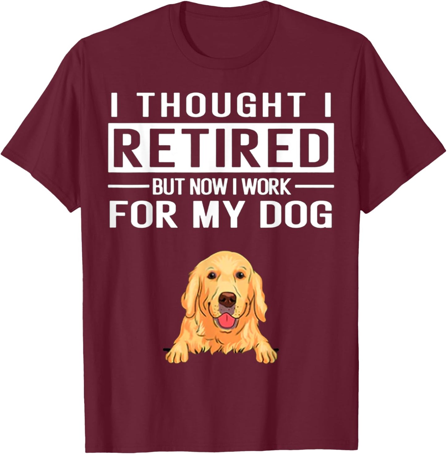 I Thought I Retired But Now I Work For My Dog Women T-Shirt - T-Shirt | Maroon