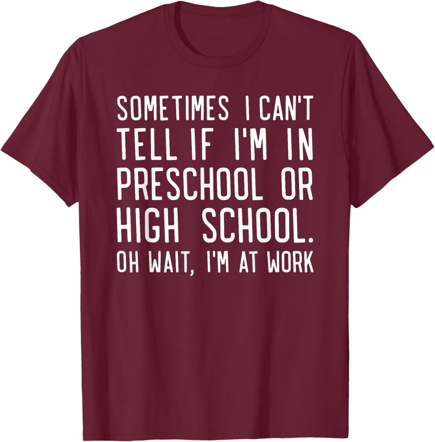 Sometimes i Can't Tell if I'm in Preschool or high School oh T-Shirt - T-Shirt | Maroon