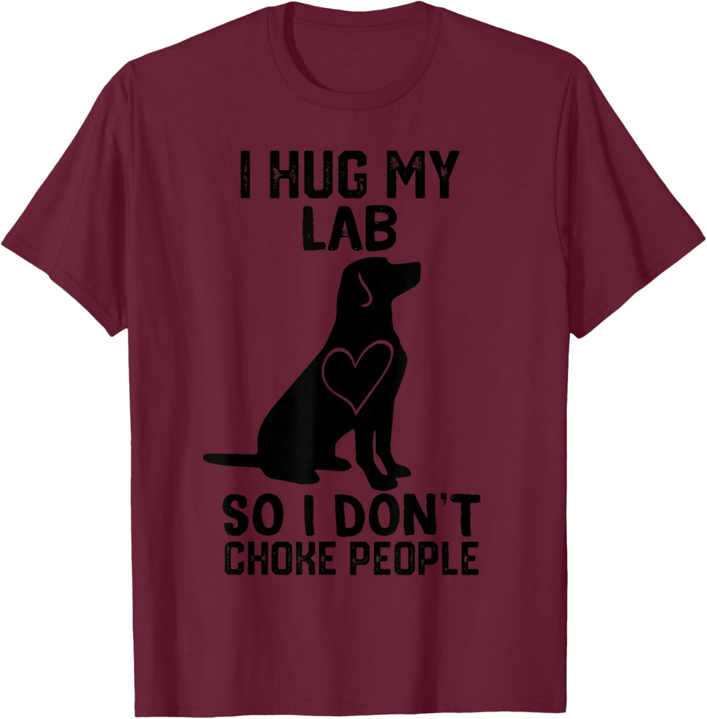 i Hug My lab So I Dont Choke People T-Shirt - T-Shirt | Maroon