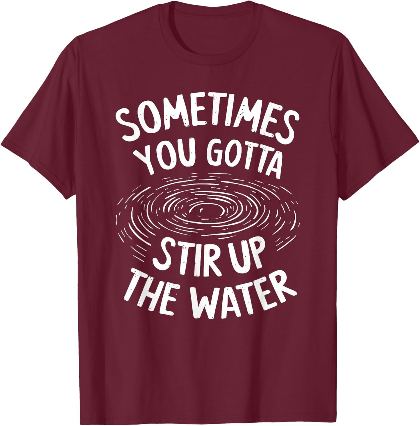 Sometimes You Gotta Stir Up the Water T-Shirt - T-Shirt | Maroon