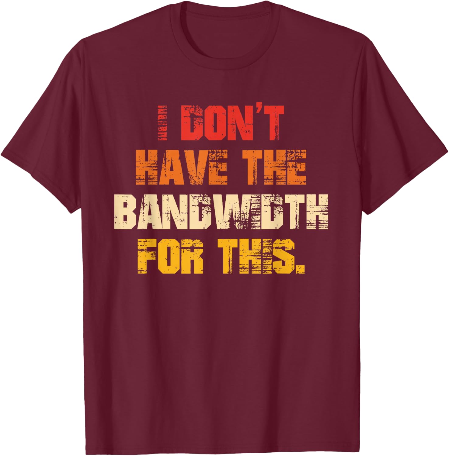 I Don't Have The Bandwidth, for This T-Shirt - T-Shirt | Maroon