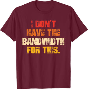 I Don't Have The Bandwidth, for This T-Shirt - T-Shirt | Maroon