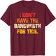I Don't Have The Bandwidth, for This T-Shirt - T-Shirt | Maroon