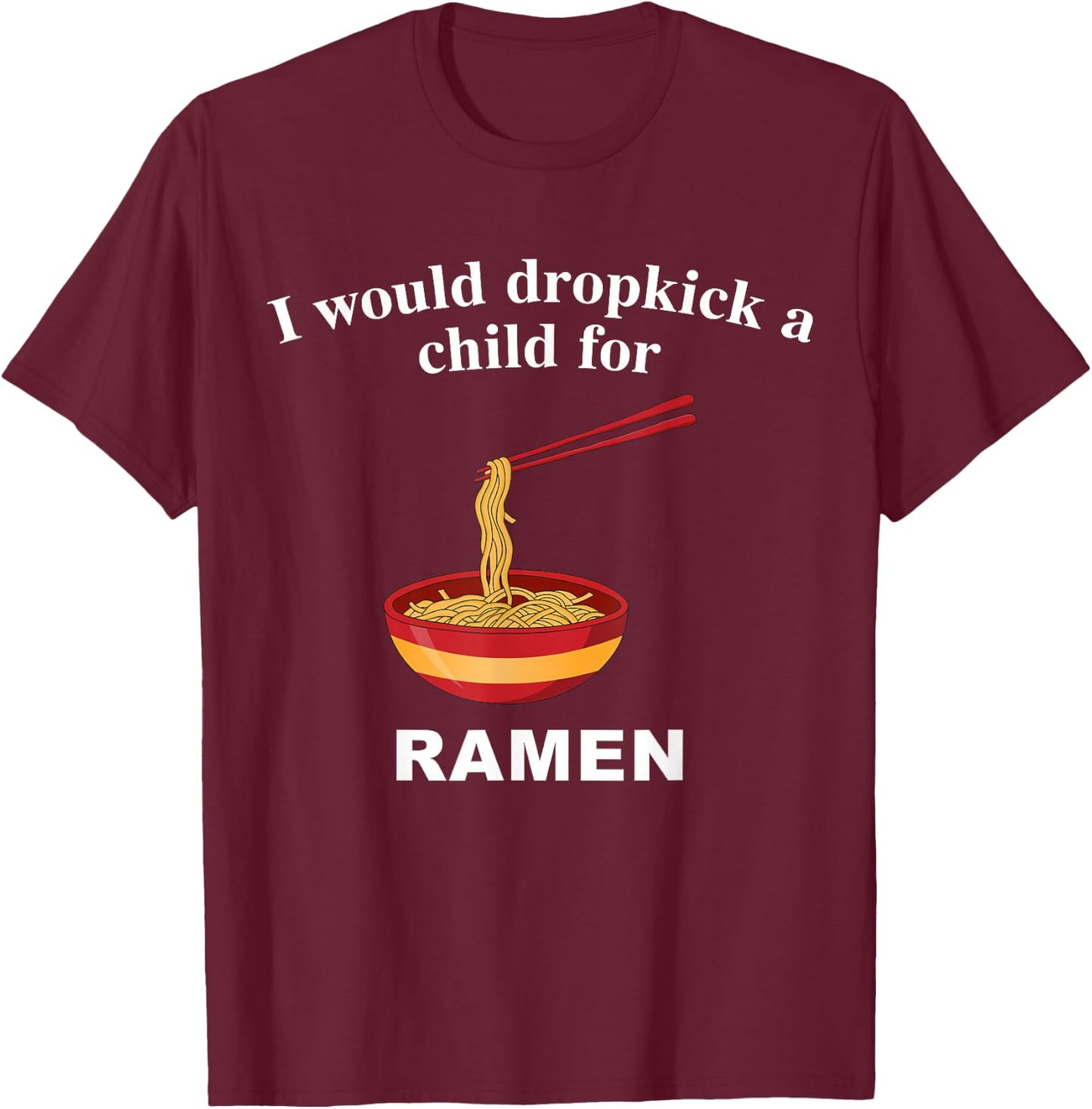 I Would Dropkick A Child for Ramen T-Shirt - T-Shirt | Maroon