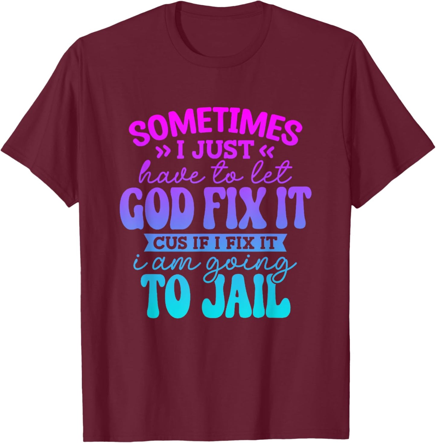 Sometimes I Just Have To Let God Fix It Funny Saying T-Shirt - T-Shirt | Maroon