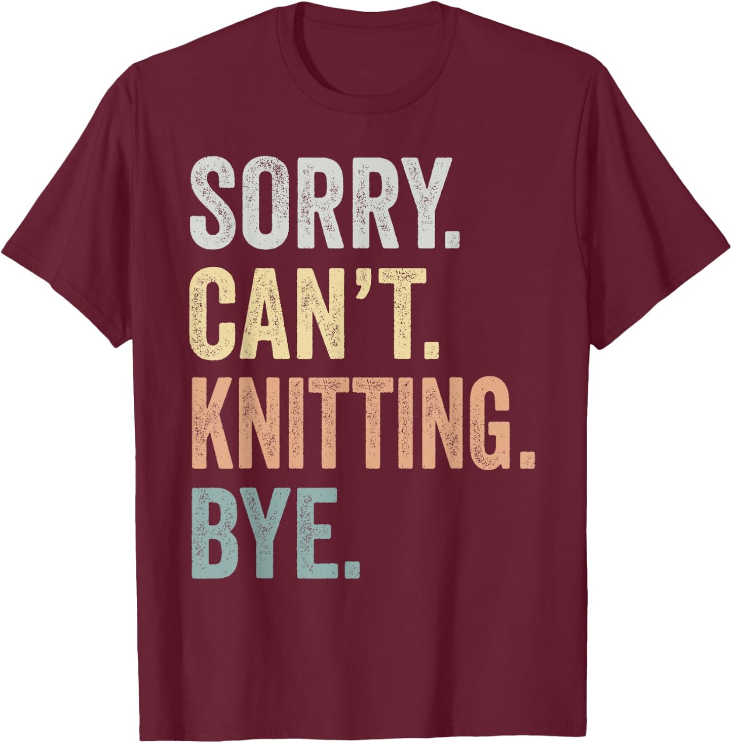 Sorry Can't Knitting Bye Funny Knitting Lovers T-Shirt - T-Shirt | Maroon