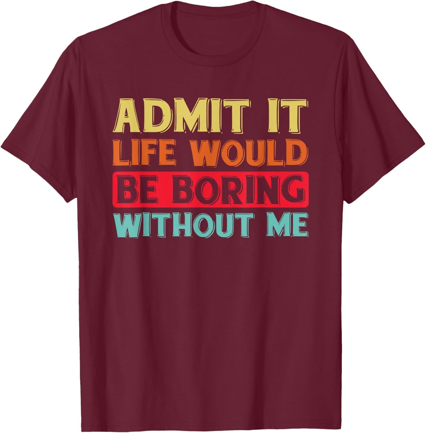 Admit It Life Would Be Boring Without Me Funny Saying Retro T-Shirt - T-Shirt | Maroon