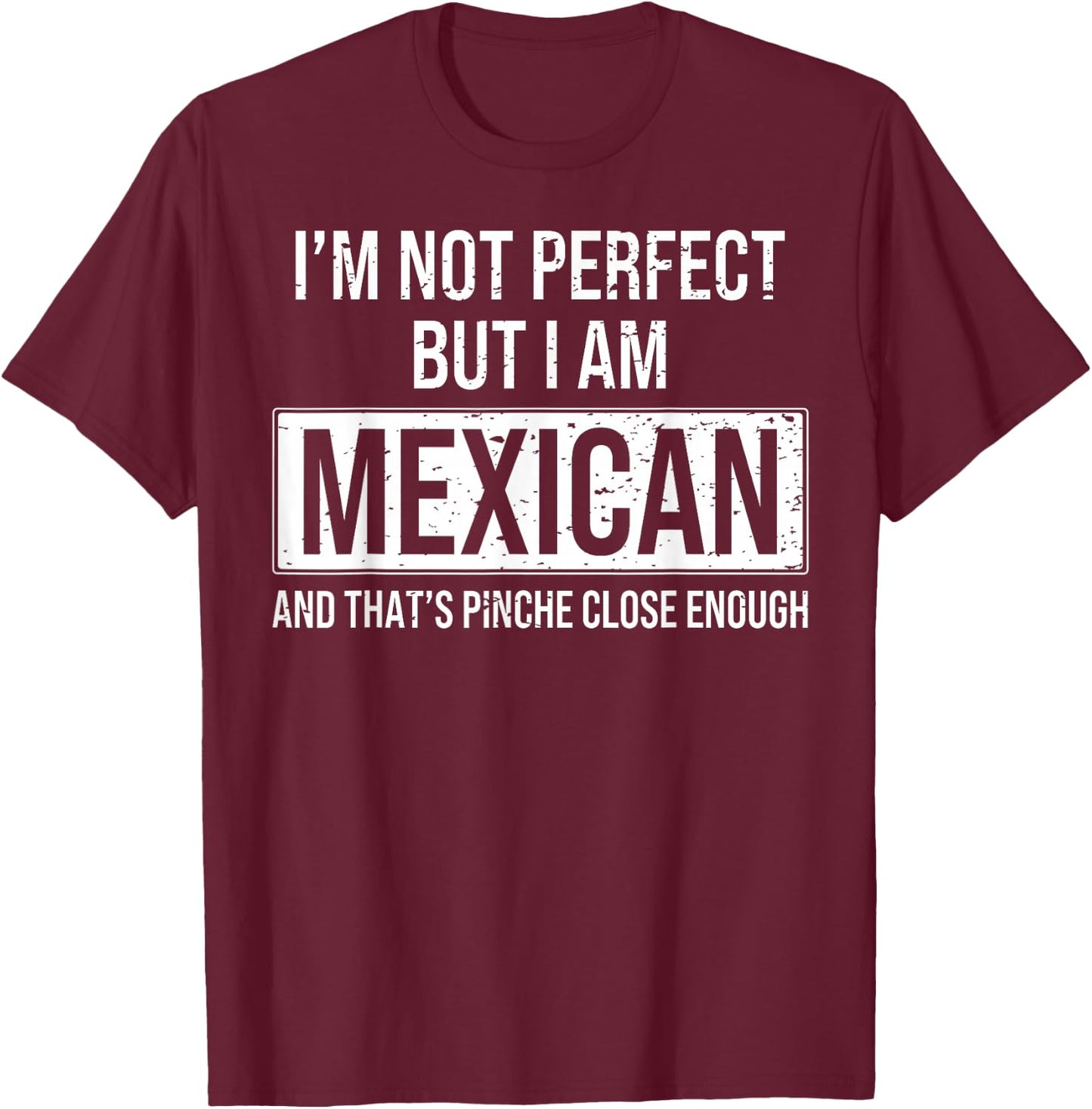 I'm Not Perfect But I'm Mexican & That's Pinche Close Enough T-Shirt - T-Shirt | Maroon
