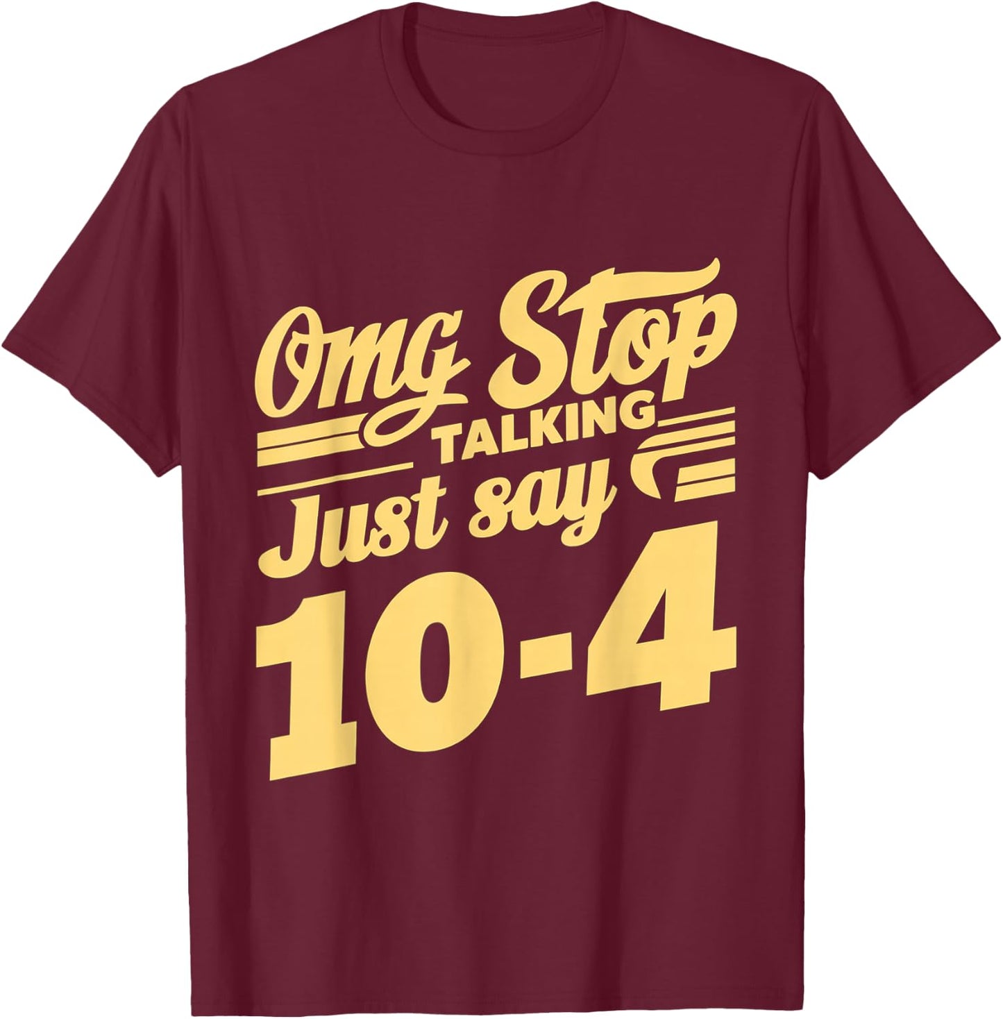 Omg Stop Talking, Just Say 10-4 T-Shirt - T-Shirt | Maroon
