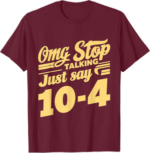 Omg Stop Talking, Just Say 10-4 T-Shirt - T-Shirt | Maroon