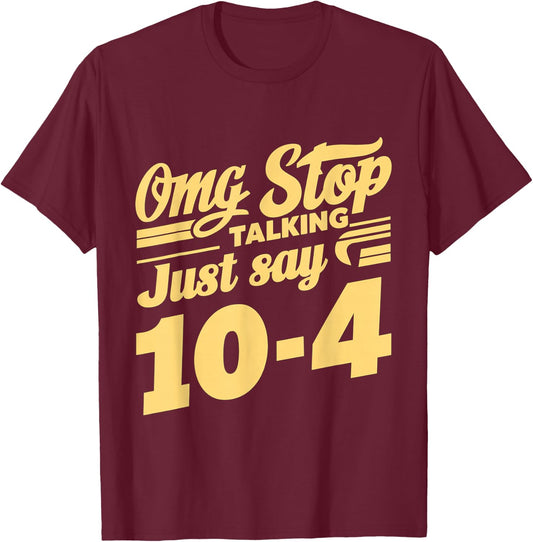 Omg Stop Talking, Just Say 10-4 T-Shirt - T-Shirt | Maroon