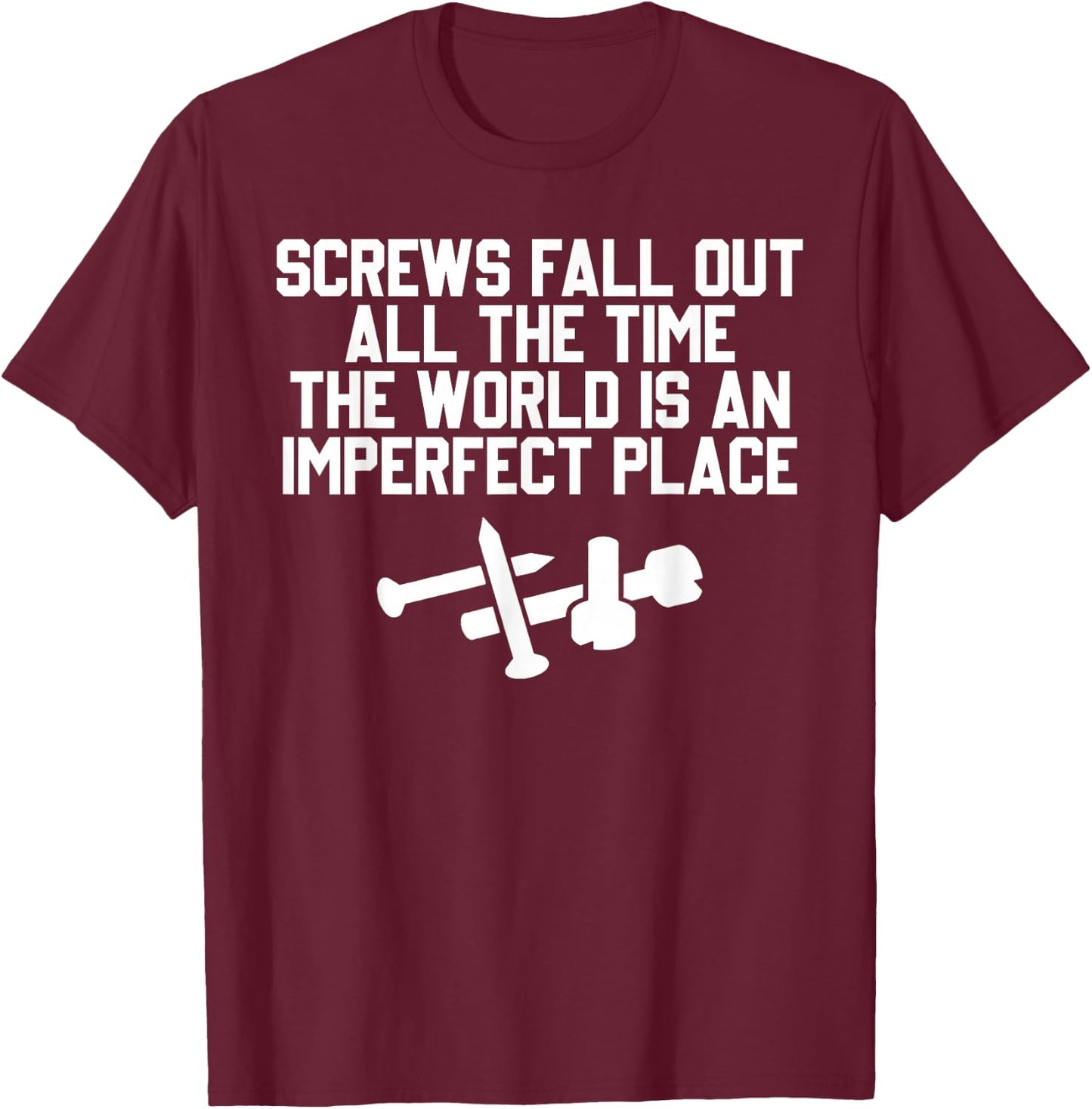 Screws Fall Out All The Time The World Is An Imperfect Place T-Shirt - T-Shirt | Maroon