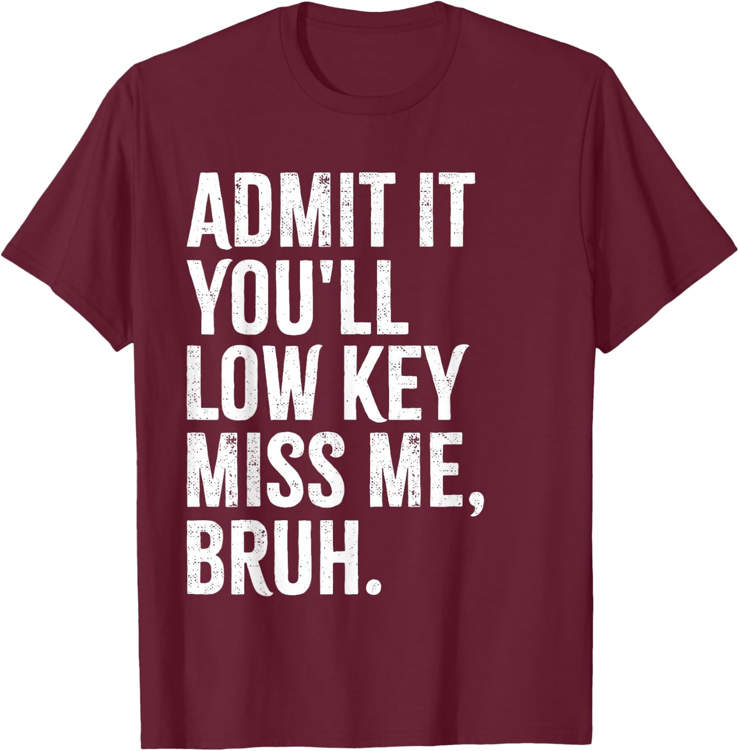Admit It You'll Low Key Miss Me Bruh End Of School Year 2025 T-Shirt - T-Shirt | Maroon